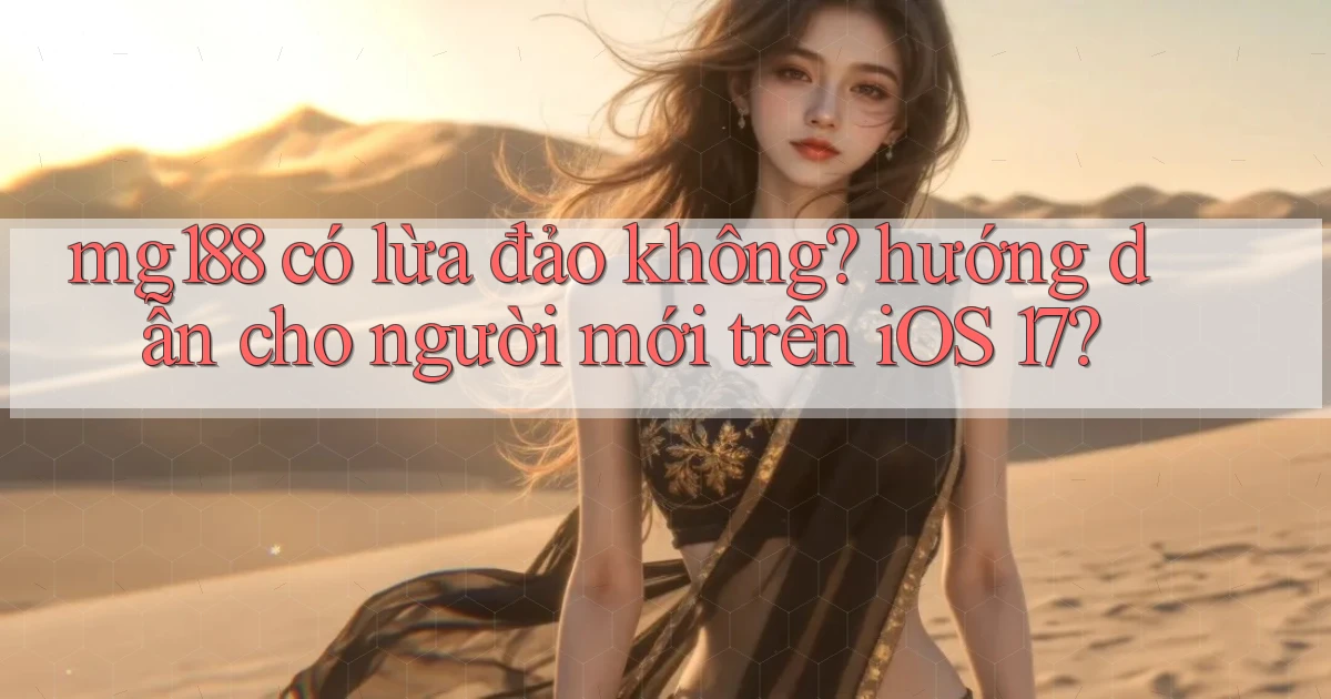 mg188 có lừa đảo không hướng dẫn cho người mới trên iOS 17