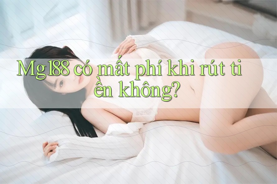 Mg188 có mất phí khi rút tiền không?