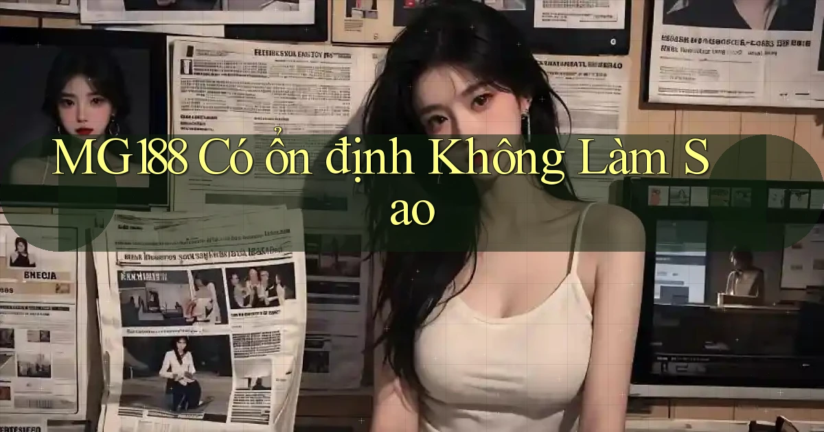 mg188 có ổn định không làm sao
