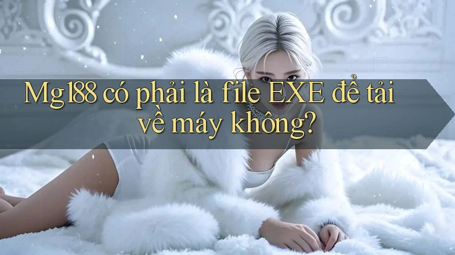 Mg188 có phải là file EXE để tải về máy không?