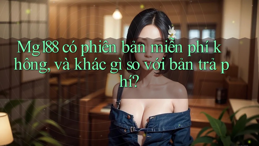 Mg188 có phiên bản miễn phí không, và khác gì so với bản trả phí? Mg188 có phiên bản miễn phí không, và khác gì so với bản trả phí?