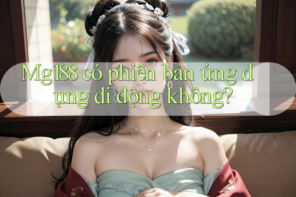 Mg188 có phiên bản ứng dụng di động không? Mg188 có phiên bản ứng dụng di động không?