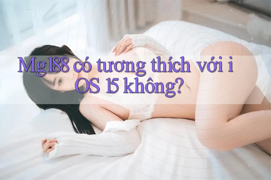 Mg188 có tương thích với iOS 15 không?