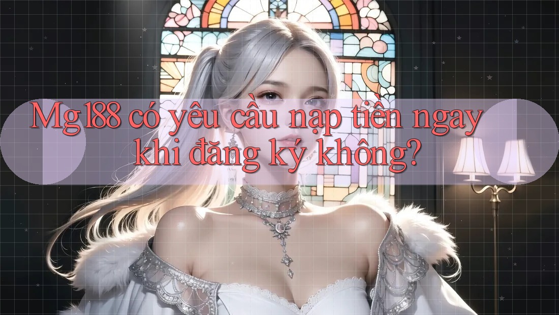 mg188 có yêu cầu nạp tiền ngay khi đăng ký không?