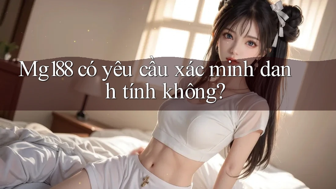 Mg188 có yêu cầu xác minh danh tính không?