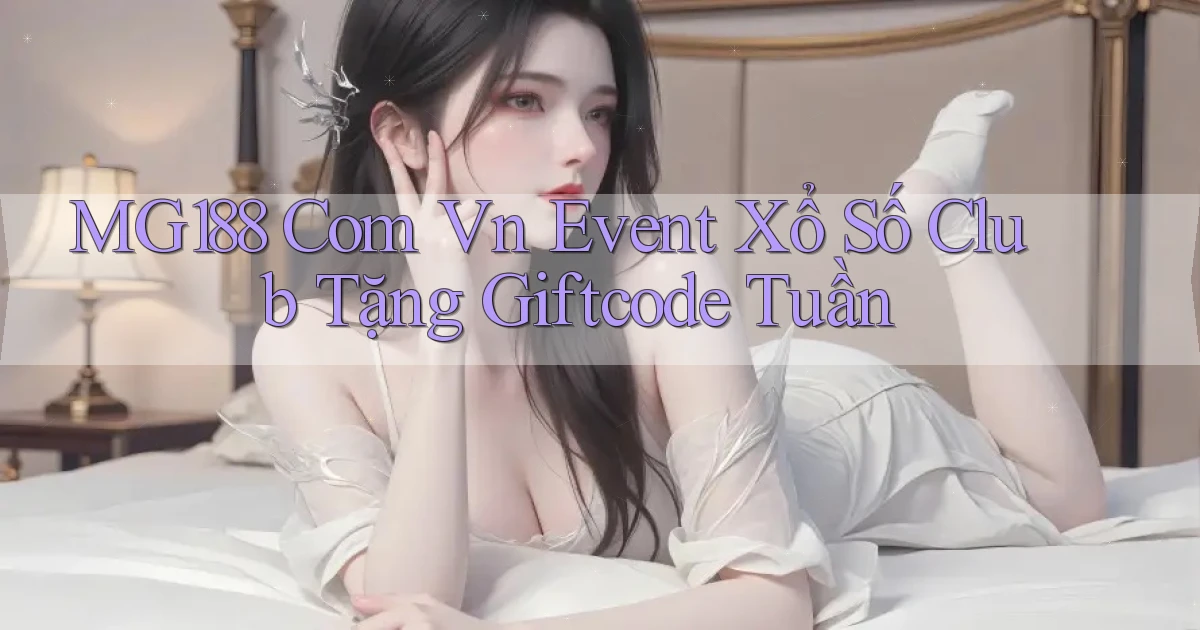 mg188 com vn event xổ số club tặng giftcode tuần