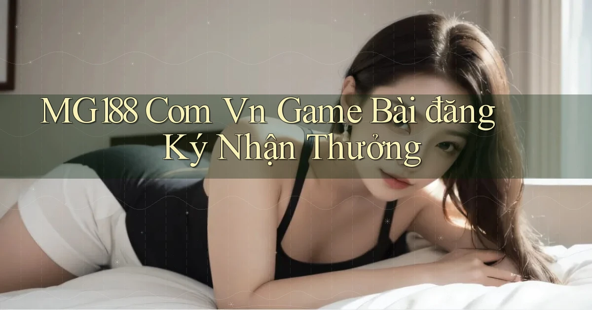 mg188 com vn game bài đăng ký nhận thưởng