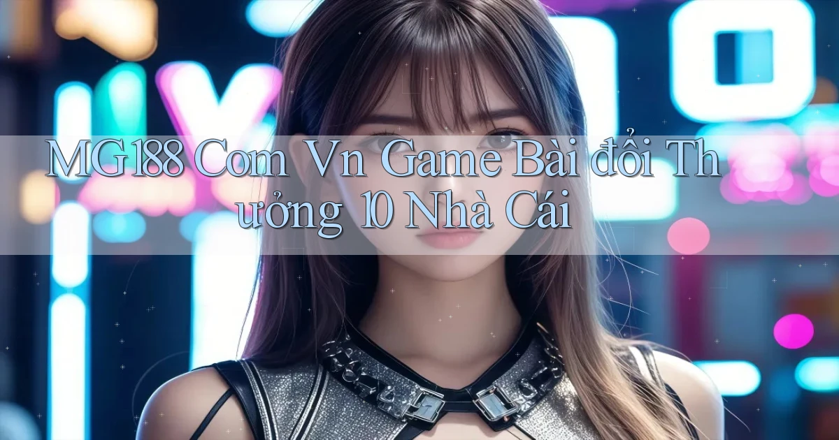 mg188 com vn game bài đổi thưởng 10 nhà cái