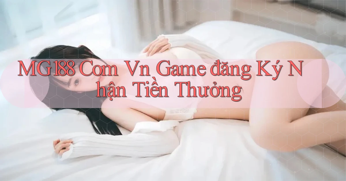 mg188 com vn game đăng ký nhận tiền thưởng