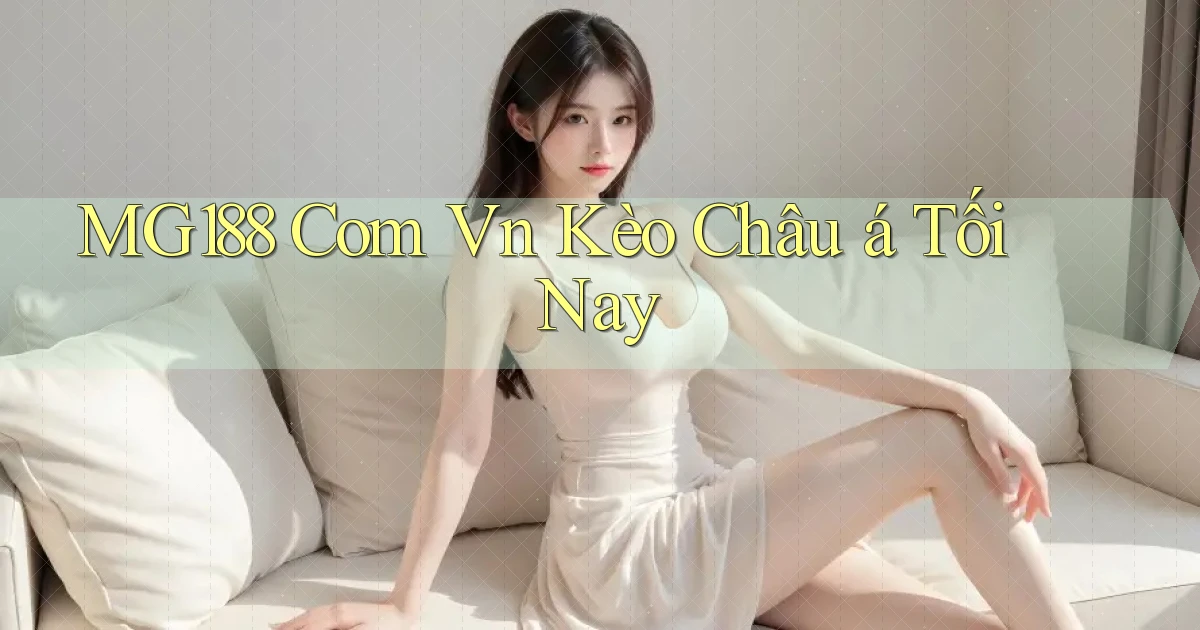 mg188 com vn kèo châu á tối nay