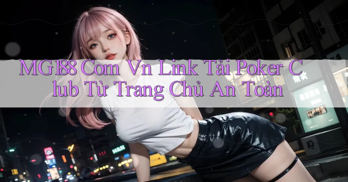 mg188 com vn link tải poker club từ trang chủ an toàn