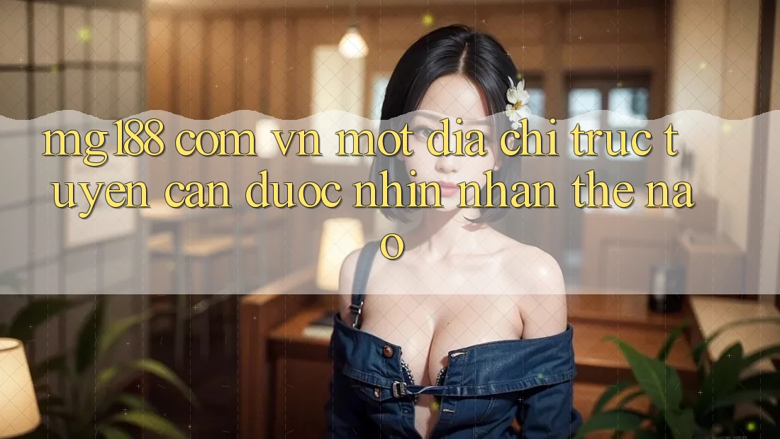 “Mg188 Com Vn” – Một Địa Chỉ Trực Tuyến Cần Được Nhìn Nhận Thế Nào? “Mg188 Com Vn” – Một Địa Chỉ Trực Tuyến Cần Được Nhìn Nhận Thế Nào?