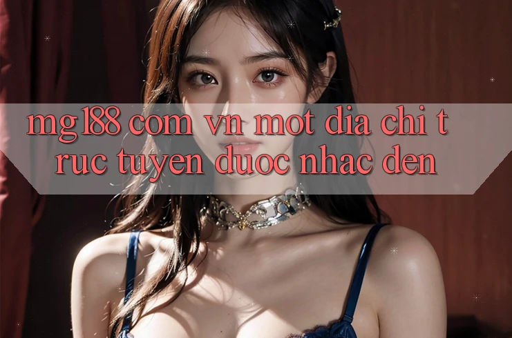 “Mg188 Com Vn” – Một Địa Chỉ Trực Tuyến Được Nhắc Đến