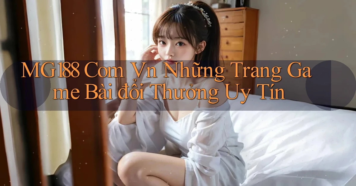 mg188 com vn những trang game bài đổi thưởng uy tín