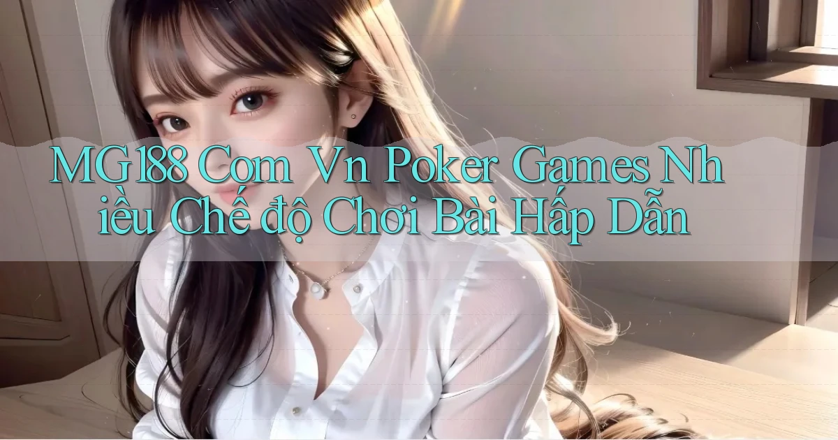 mg188 com vn poker games nhiều chế độ chơi bài hấp dẫn