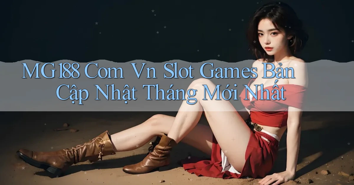 mg188 com vn slot games bản cập nhật tháng mới nhất