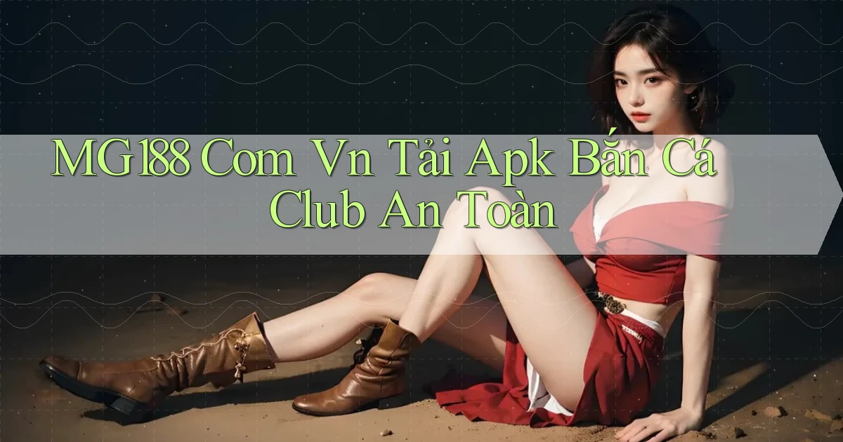 mg188 com vn tải apk bắn cá club an toàn