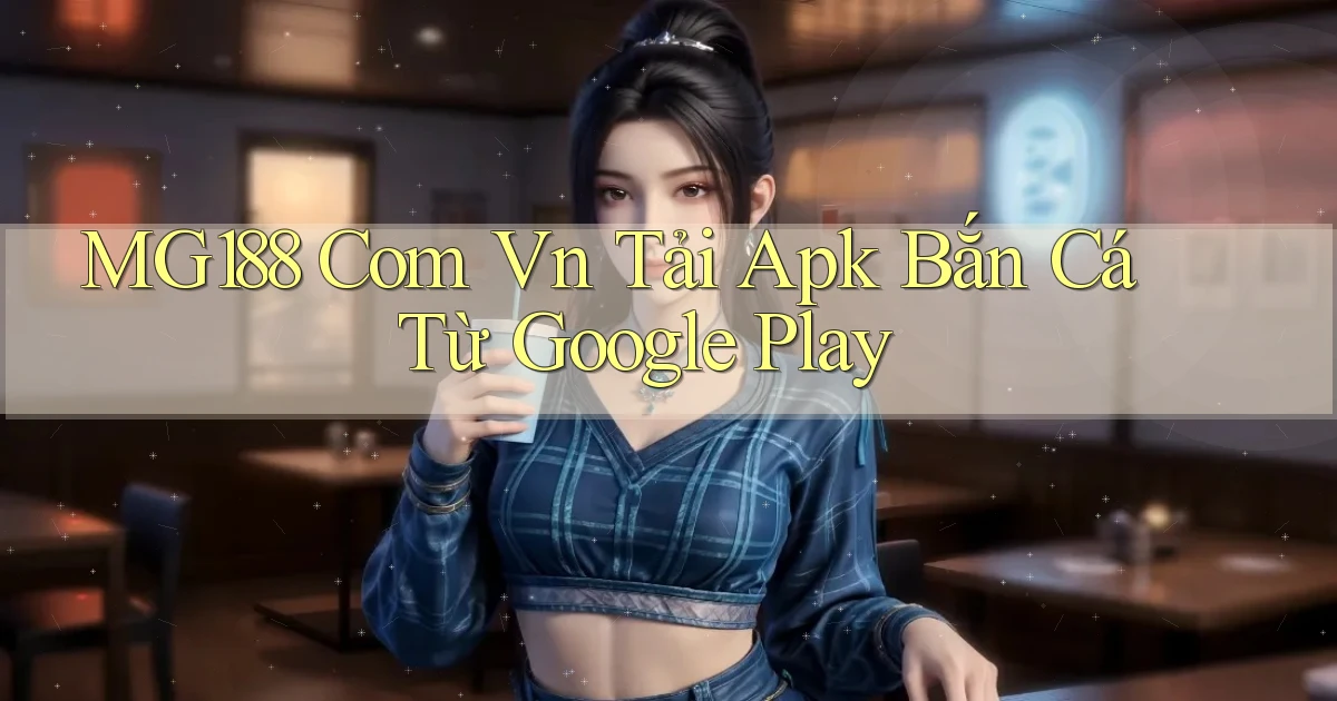 mg188 com vn tải apk bắn cá từ Google Play