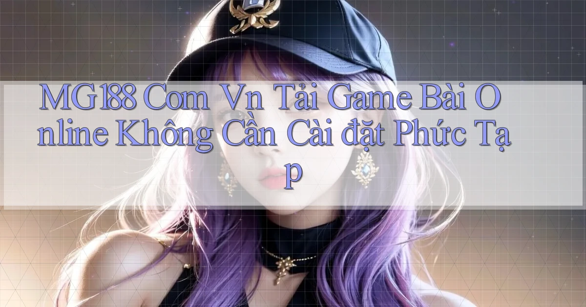 mg188 com vn tải game bài online không cần cài đặt phức tạp