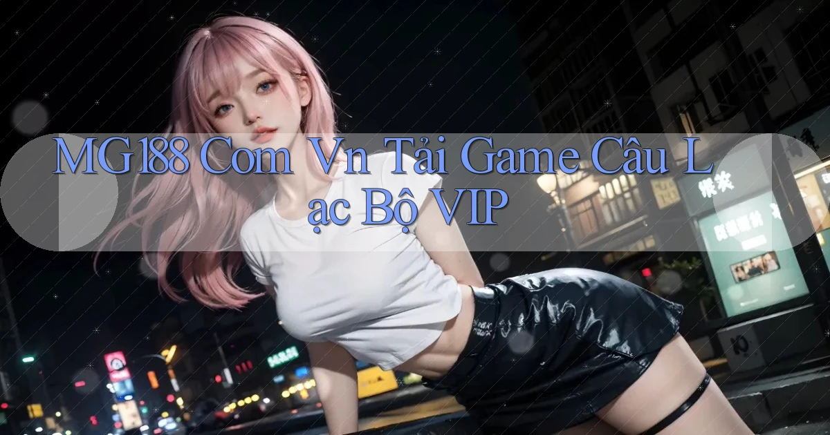 mg188 com vn Tải Game Câu Lạc Bộ VIP