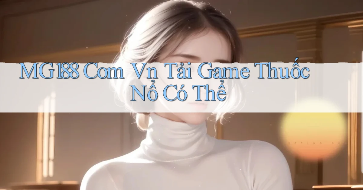 mg188 com vn Tải game Thuốc nổ có thể