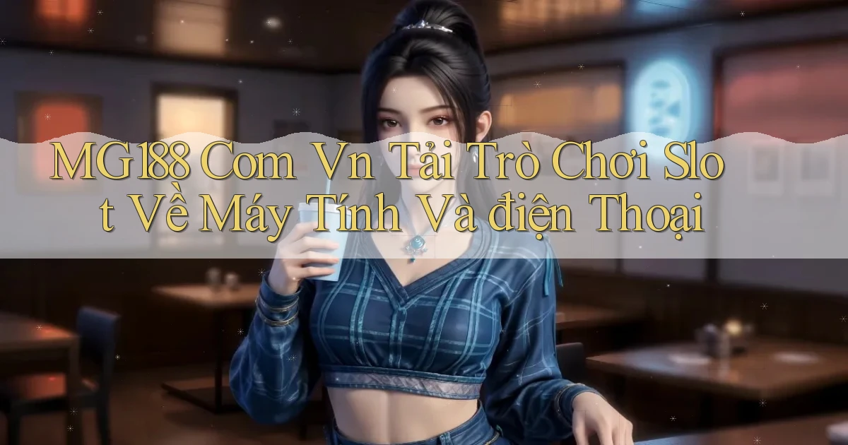 mg188 com vn tải trò chơi slot về máy tính và điện thoại