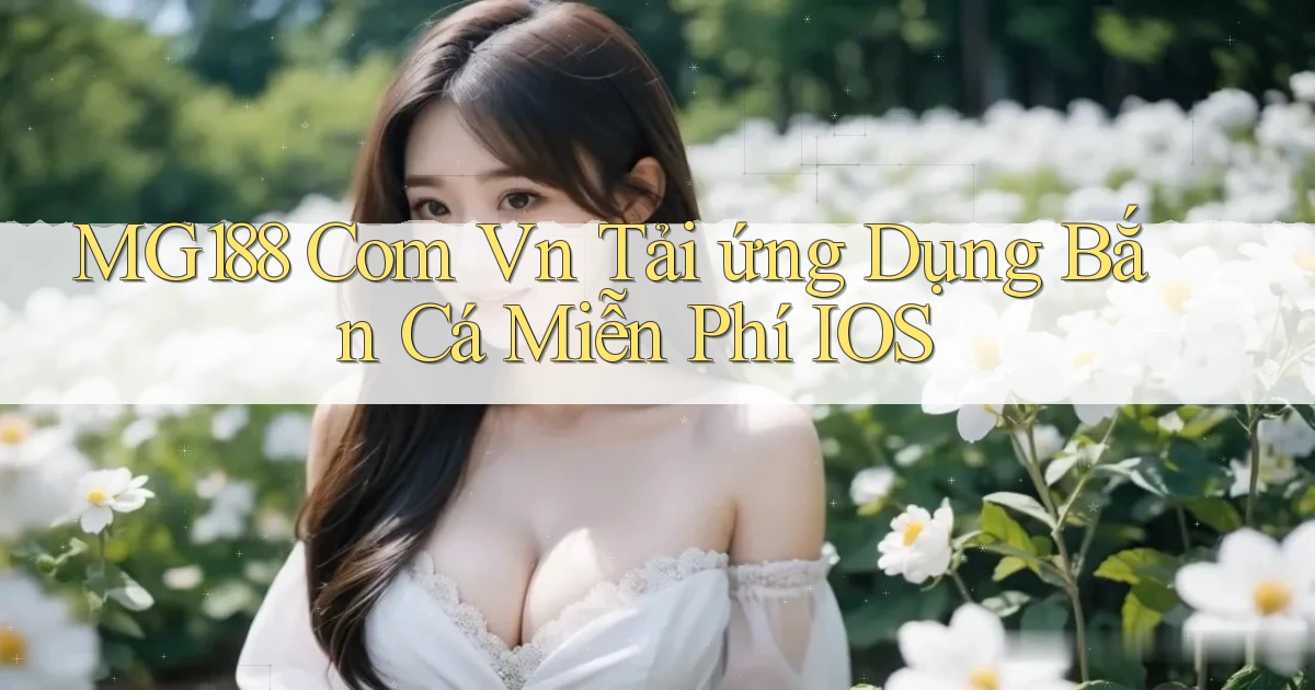 mg188 com vn tải ứng dụng bắn cá miễn phí iOS