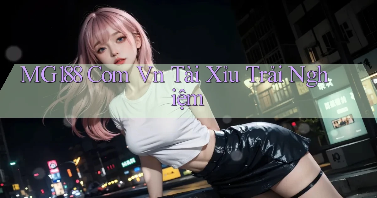 mg188 com vn tài xỉu trải nghiệm