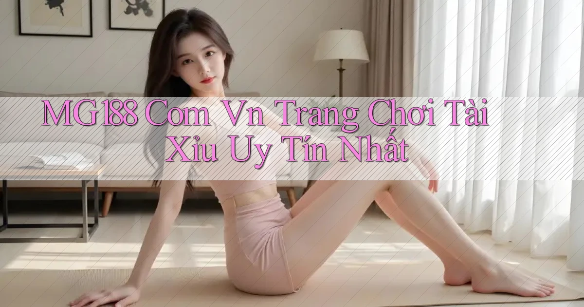 mg188 com vn trang chơi tài xỉu uy tín nhất