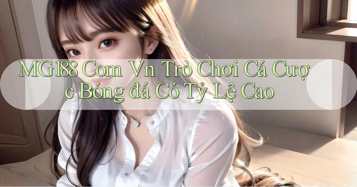 mg188 com vn trò chơi cá cược bóng đá có tỷ lệ cao