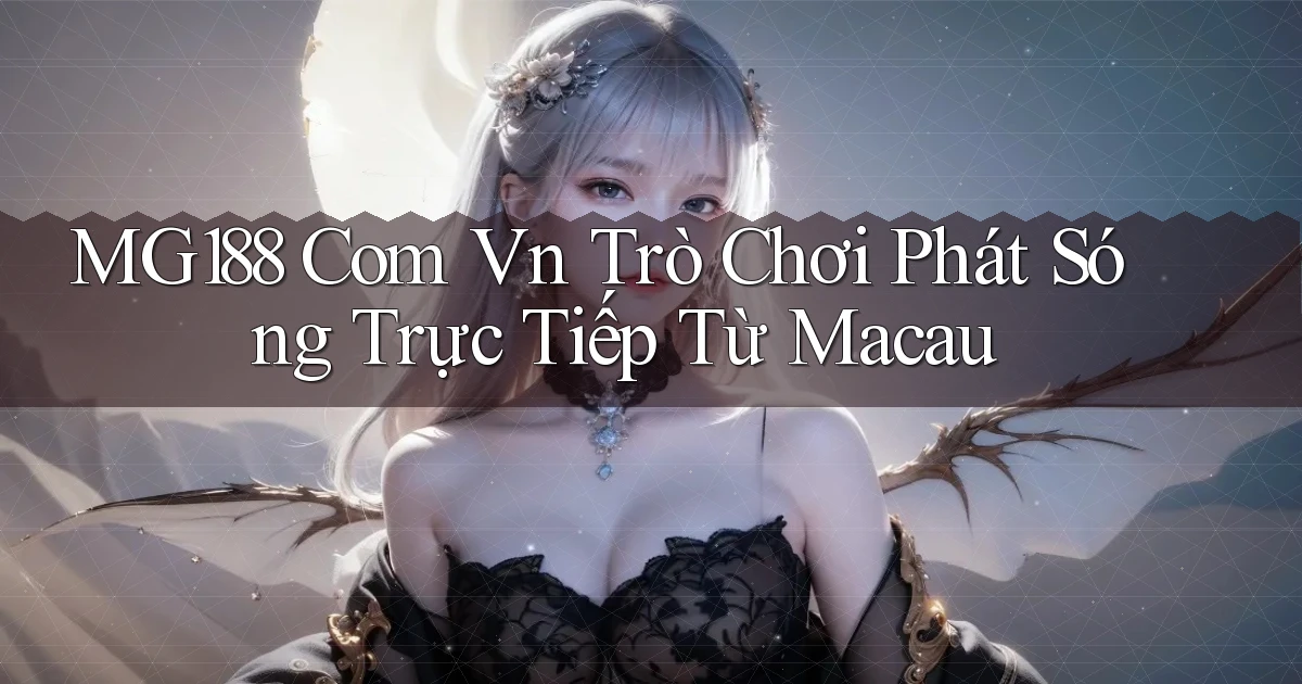 mg188 com vn trò chơi phát sóng trực tiếp từ Macau