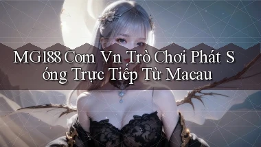 mg188 com vn trò chơi phát sóng trực tiếp từ Macau