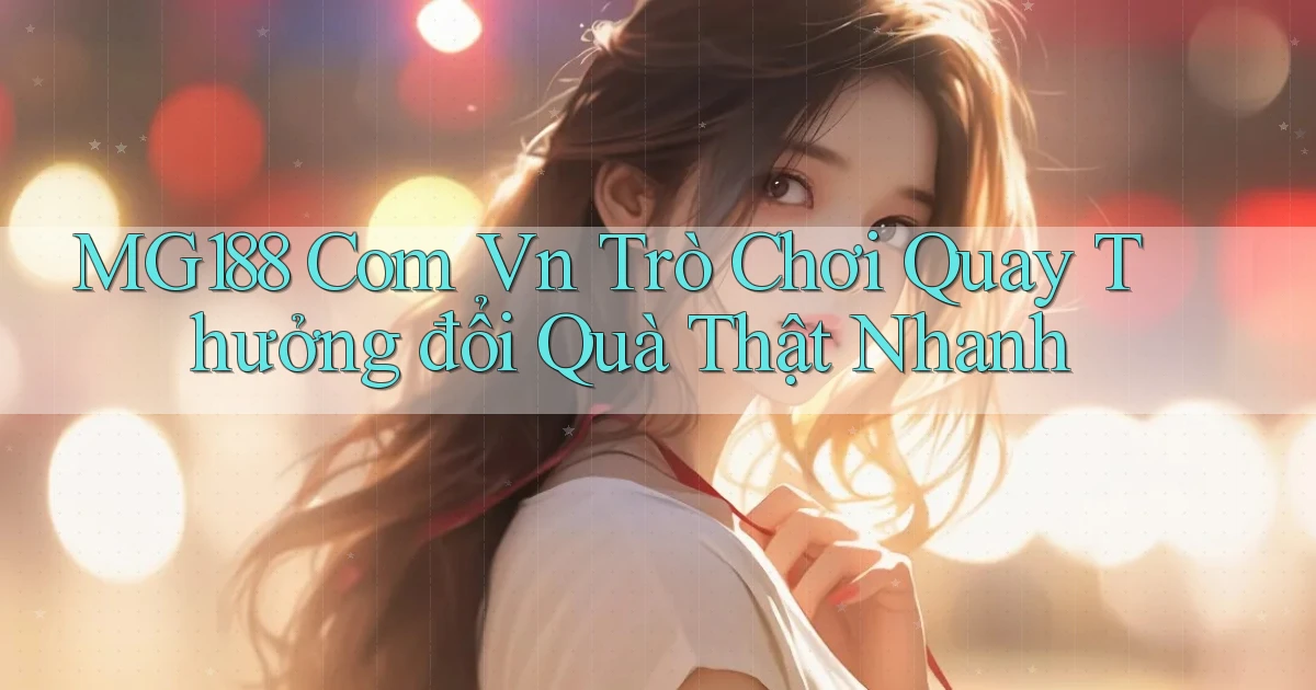 mg188 com vn trò chơi quay thưởng đổi quà thật nhanh