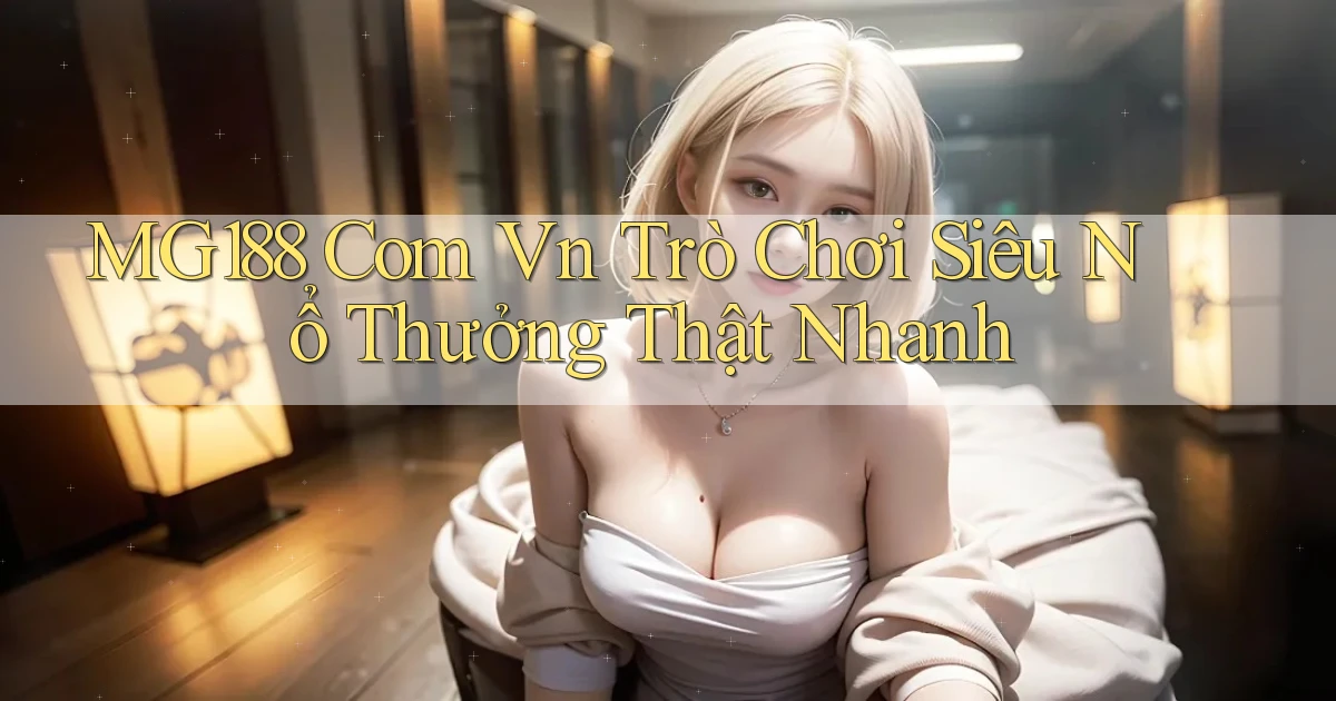 mg188 com vn trò chơi siêu nổ thưởng thật nhanh