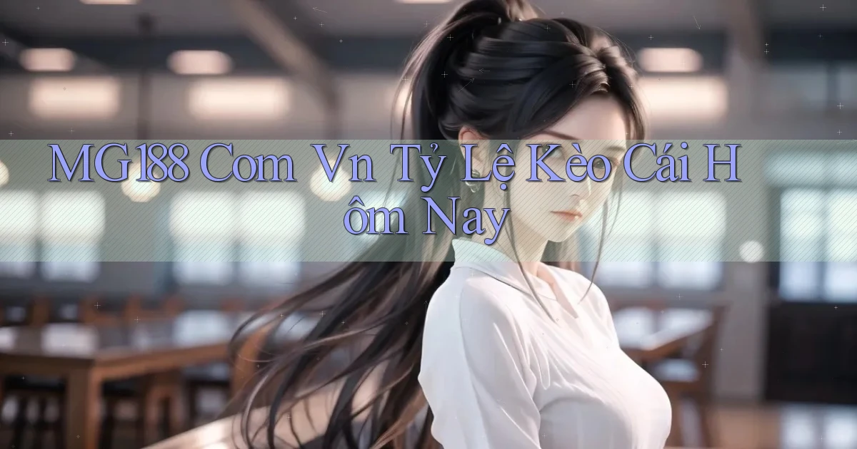 mg188 com vn tỷ lệ kèo cái hôm nay