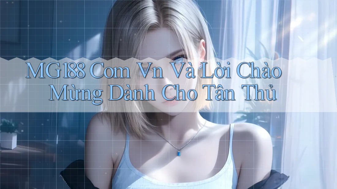 MG188 Com Vn Và Lời Chào Mừng Dành Cho Tân Thủ