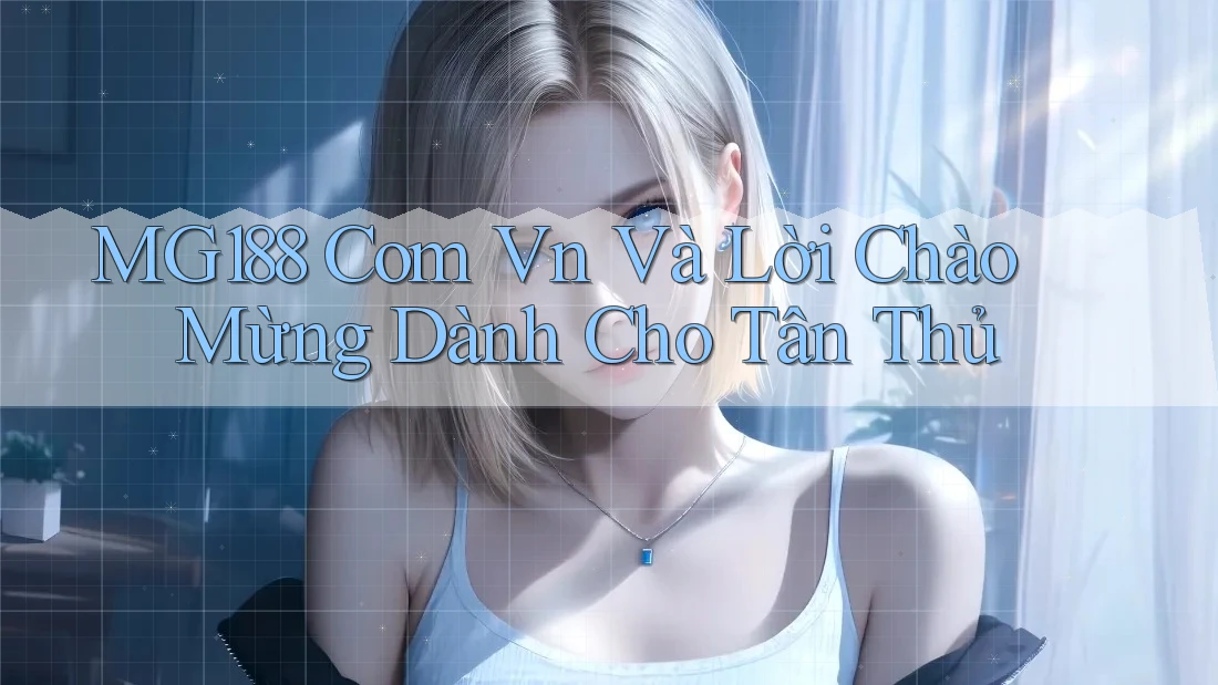MG188 Com Vn Và Lời Chào Mừng Dành Cho Tân Thủ