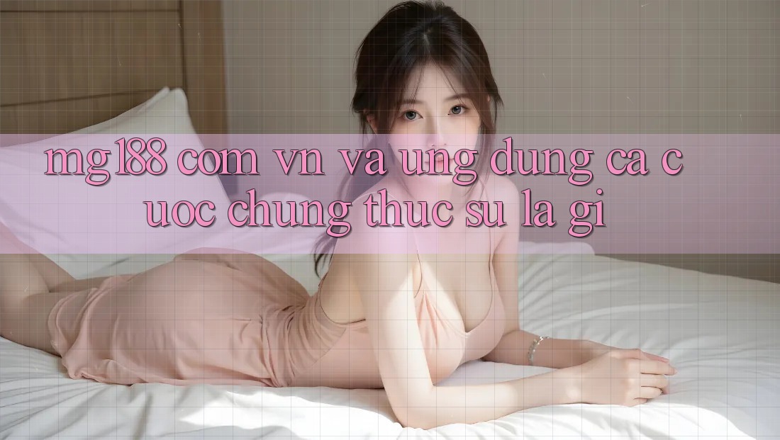 “mg188 com vn” và ứng dụng cá cược – Chúng thực sự là gì?