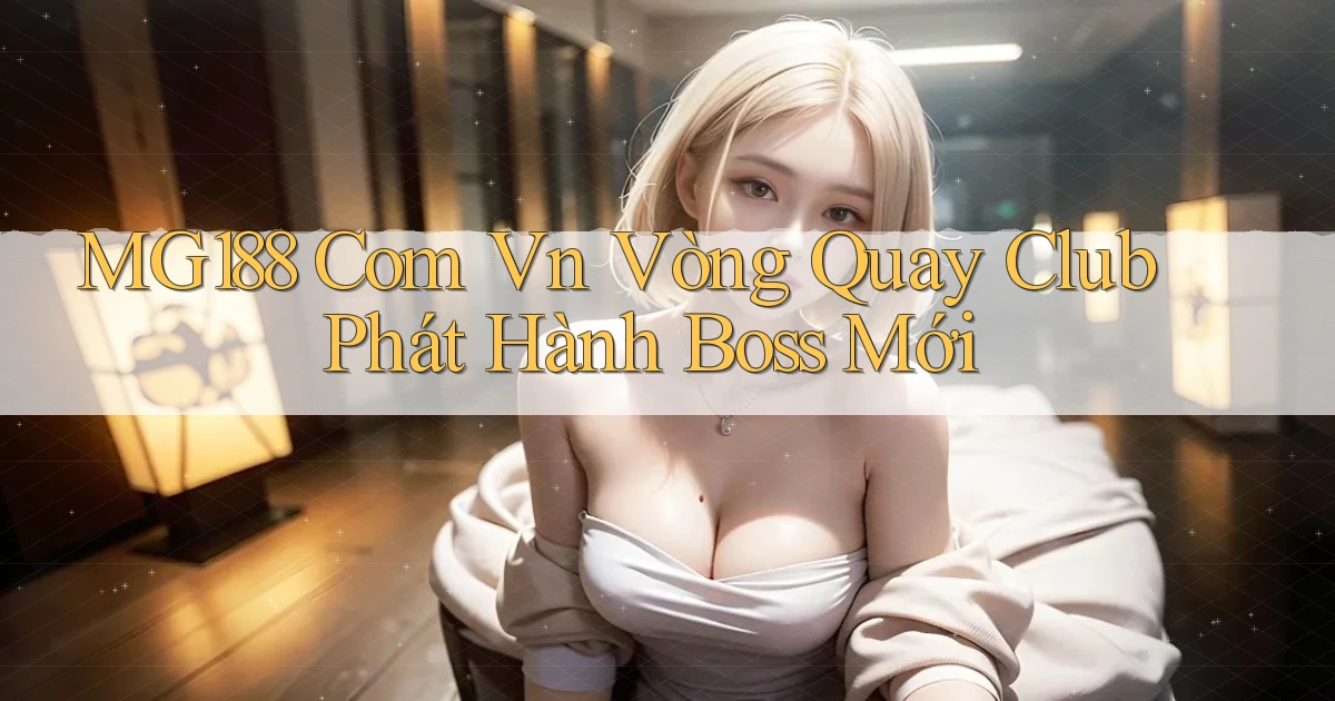 mg188 com vn vòng quay club phát hành boss mới