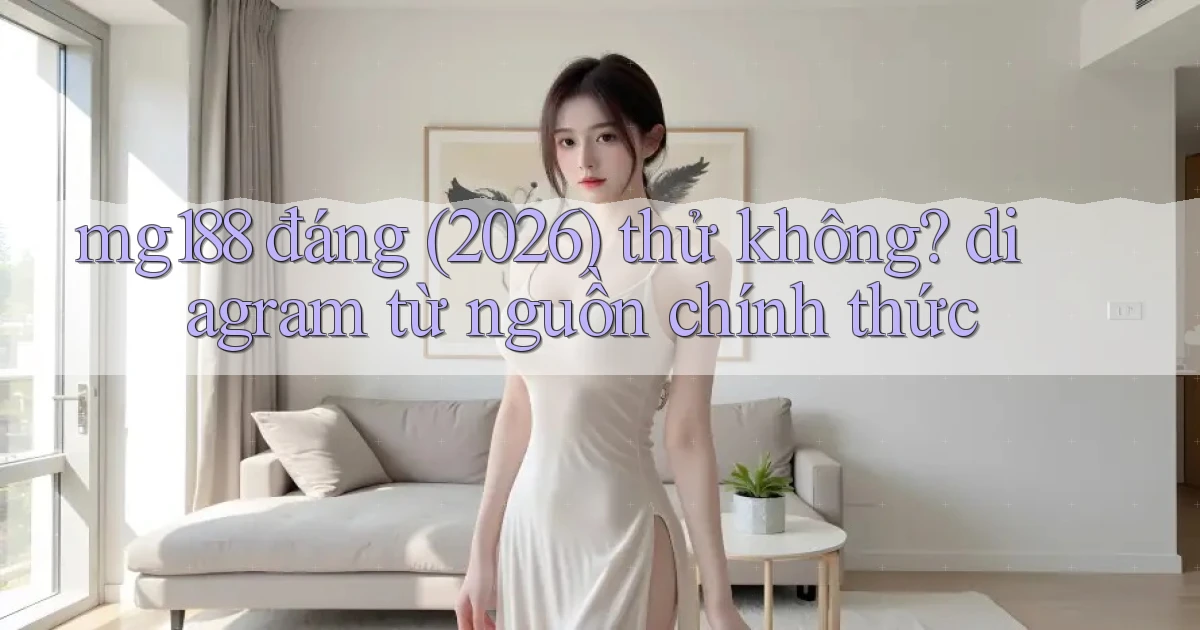 mg188 đáng (2026) thử không diagram từ nguồn chính thức