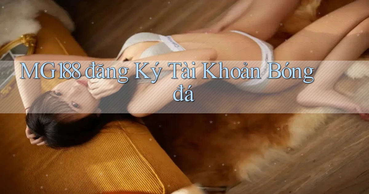 mg188 đăng ký tài khoản bóng đá