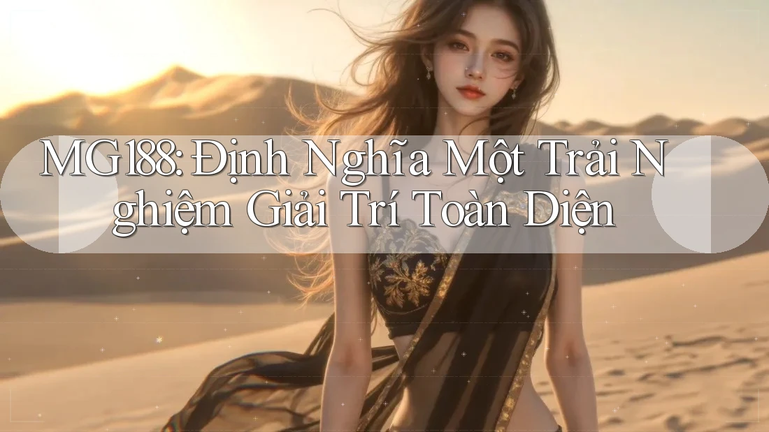 MG188: Định Nghĩa Một Trải Nghiệm Giải Trí Toàn Diện