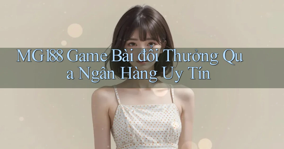 mg188 game bài đổi thưởng qua ngân hàng uy tín