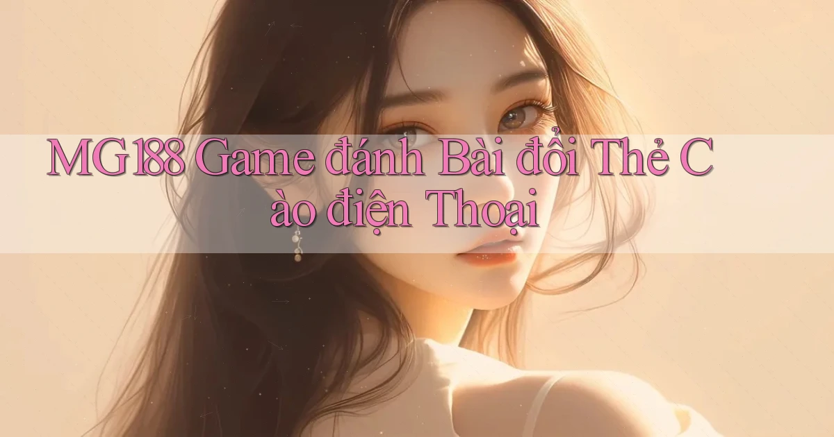mg188 game đánh bài đổi thẻ cào điện thoại