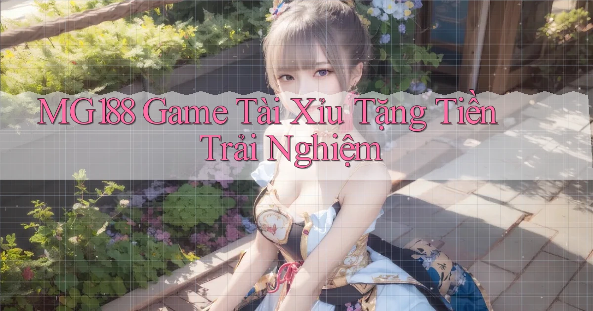 mg188 game tài xỉu tặng tiền trải nghiệm