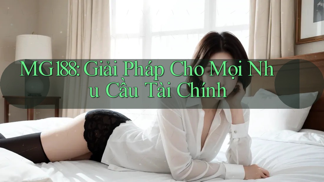 MG188: Giải Pháp Cho Mọi Nhu Cầu Tài Chính