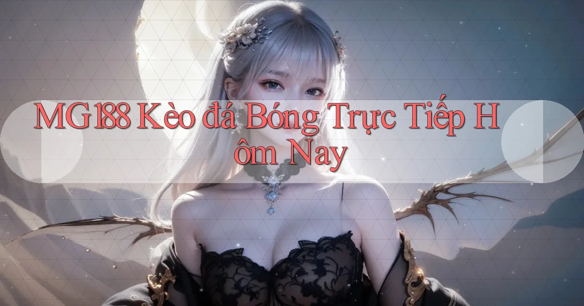 mg188 kèo đá bóng trực tiếp hôm nay