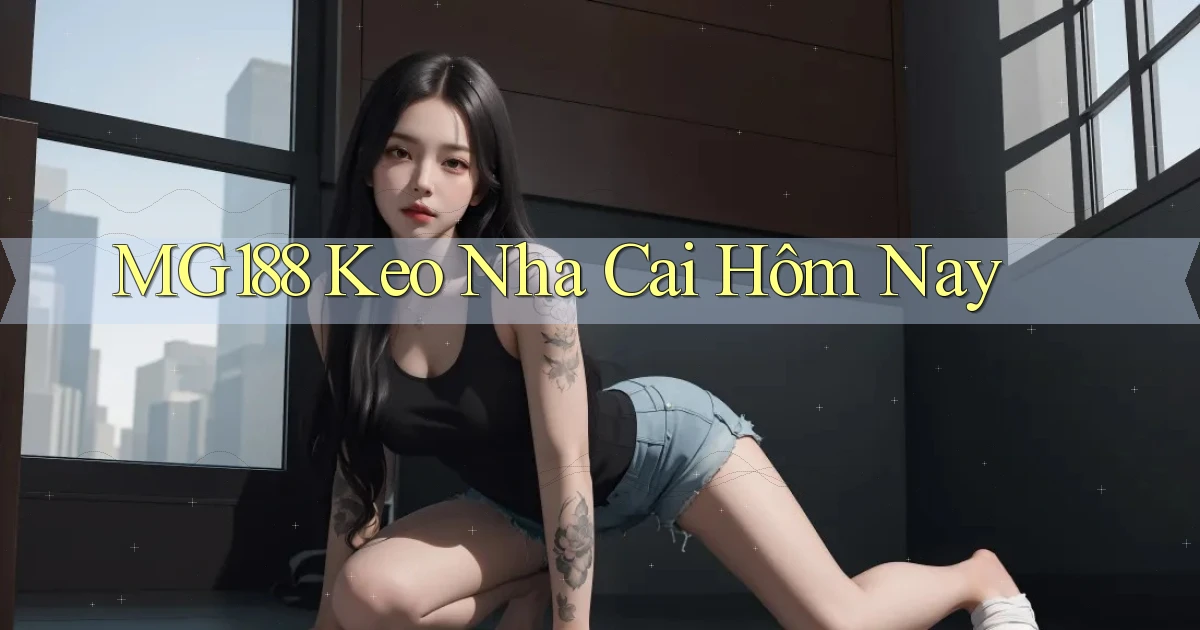 mg188 keo nha cai hôm nay