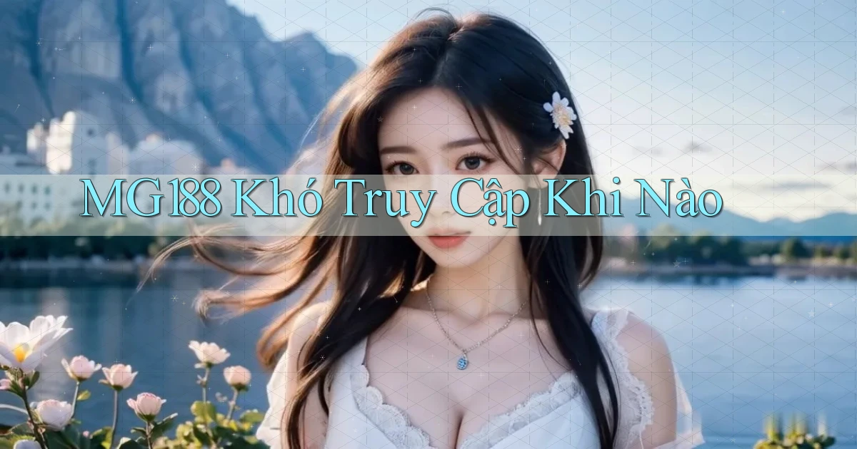 mg188 khó truy cập khi nào