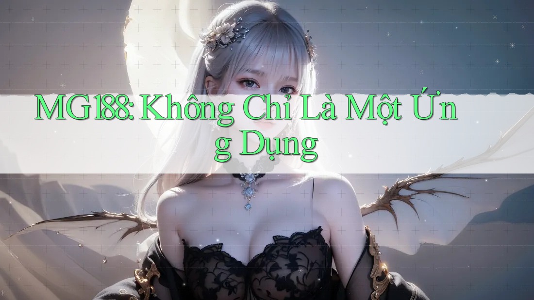 MG188: Không Chỉ Là Một Ứng Dụng MG188: Không Chỉ Là Một Ứng Dụng